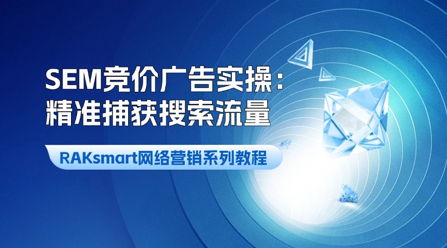 RAKsmart網(wǎng)絡(luò)營銷系列教程 | SEM競價廣告實操：精準(zhǔn)捕獲搜索流量